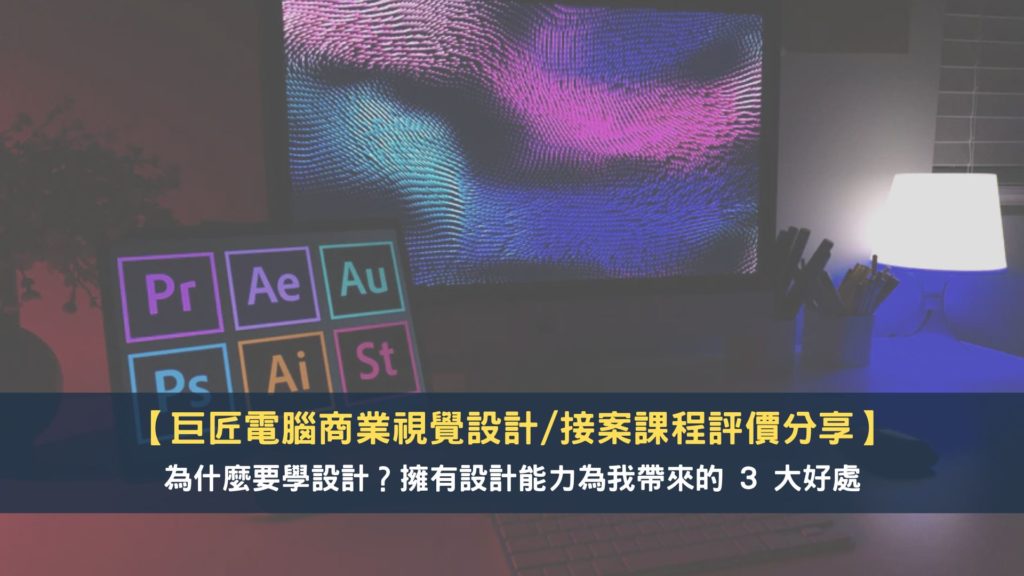 【巨匠電腦商業視覺設計/接案課程評價分享】為什麼要學設計？擁有設計能力為我帶來的 3 大好處 1