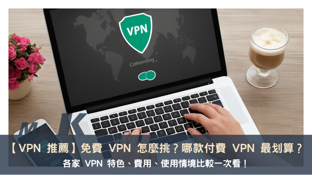 【VPN 推薦】免費VPN怎麼挑？哪款付費VPN最划算？各家VPN特色、費用、使用情境比較一次看！